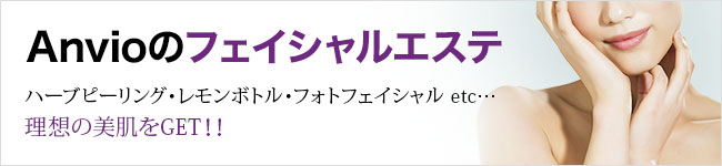 Anvioのフェイシャルエステ ハーブピーリング・レモンボトル・フォトフェイシャル etc… 理想の美肌をGET！！